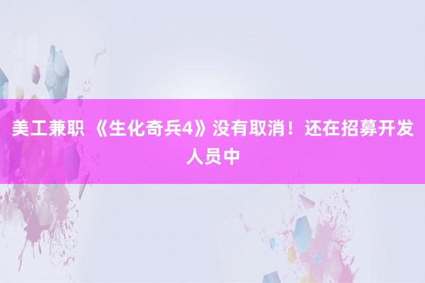 美工兼职 《生化奇兵4》没有取消！还在招募开发人员中