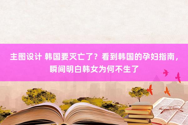 主图设计 韩国要灭亡了？看到韩国的孕妇指南，瞬间明白韩女为何不生了