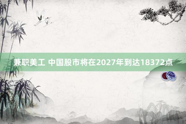 兼职美工 中国股市将在2027年到达18372点