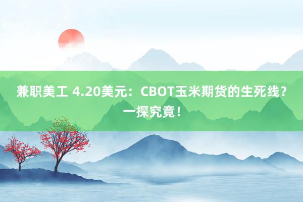 兼职美工 4.20美元：CBOT玉米期货的生死线？一探究竟！