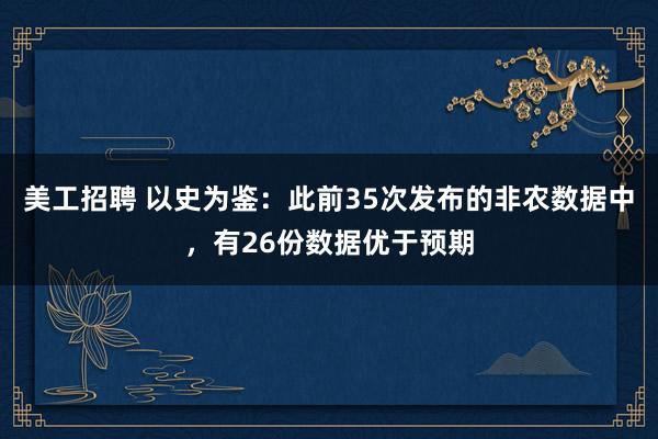 美工招聘 以史为鉴：此前35次发布的非农数据中，有26份数据优于预期