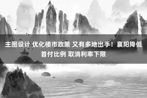 主图设计 优化楼市政策 又有多地出手！襄阳降低首付比例 取消利率下限