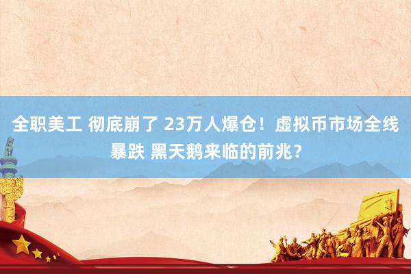 全职美工 彻底崩了 23万人爆仓！虚拟币市场全线暴跌 黑天鹅来临的前兆？