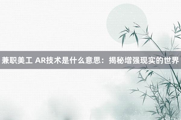 兼职美工 AR技术是什么意思：揭秘增强现实的世界