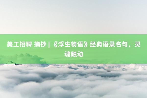 美工招聘 摘抄 | 《浮生物语》经典语录名句，灵魂触动