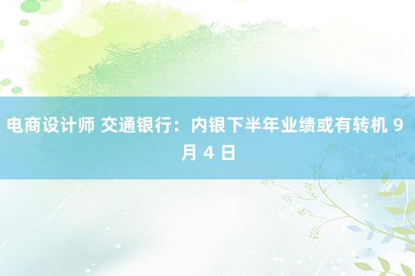 电商设计师 交通银行：内银下半年业绩或有转机 9 月 4 日